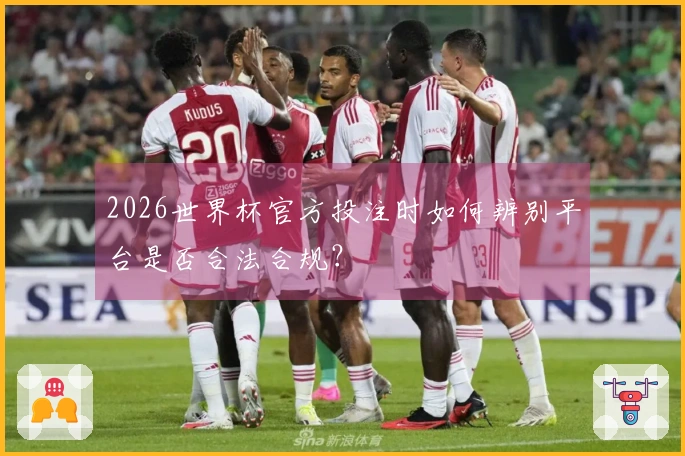 2026世界杯官方投注时如何辨别平台是否合法合规？