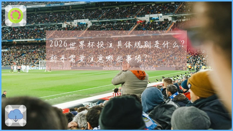 2026世界杯投注具体规则是什么？新手需要注意哪些事项？
