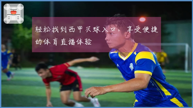 轻松找到西甲买球入口，享受便捷的体育直播体验