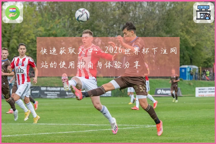 快速获取入口:2026世界杯下注网站的使用指南与体验分享