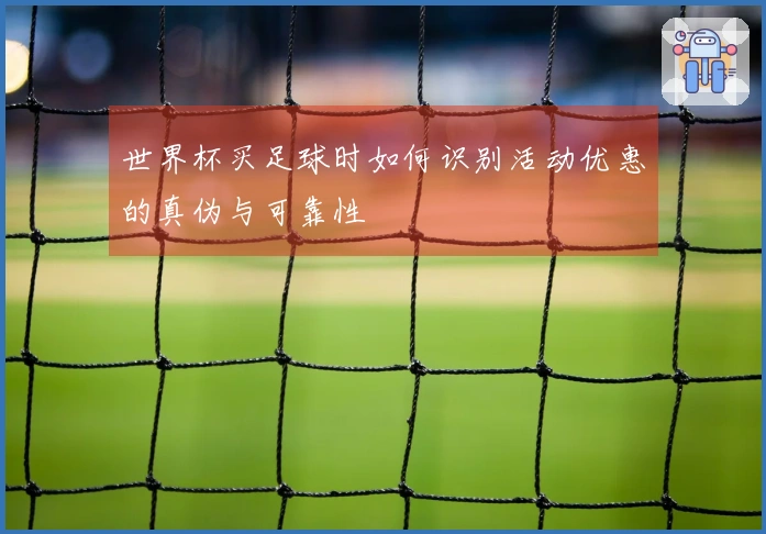 世界杯买足球时如何识别活动优惠的真伪与可靠性