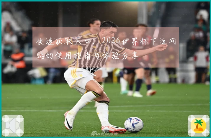 快速获取入口：2026世界杯下注网站的使用指南与体验分享