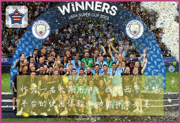 作为一名长期用户，我对西甲买球平台的使用体验和功能评价分享