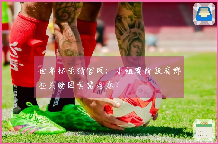 世界杯竞猜官网：小组赛阶段有哪些关键因素需考虑？