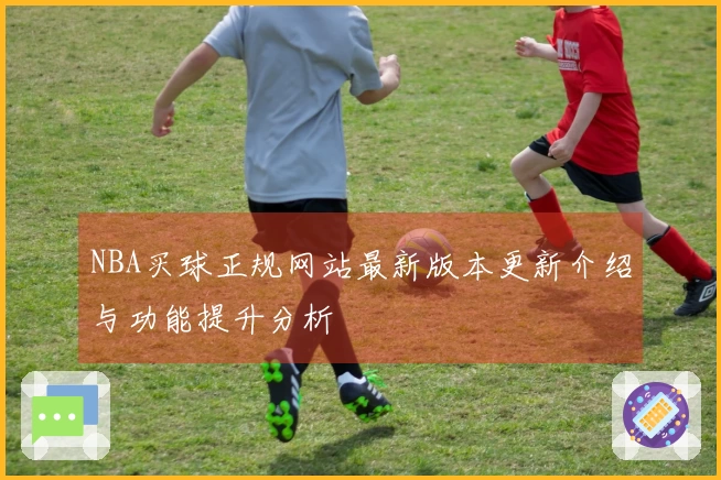NBA买球正规网站最新版本更新介绍与功能提升分析