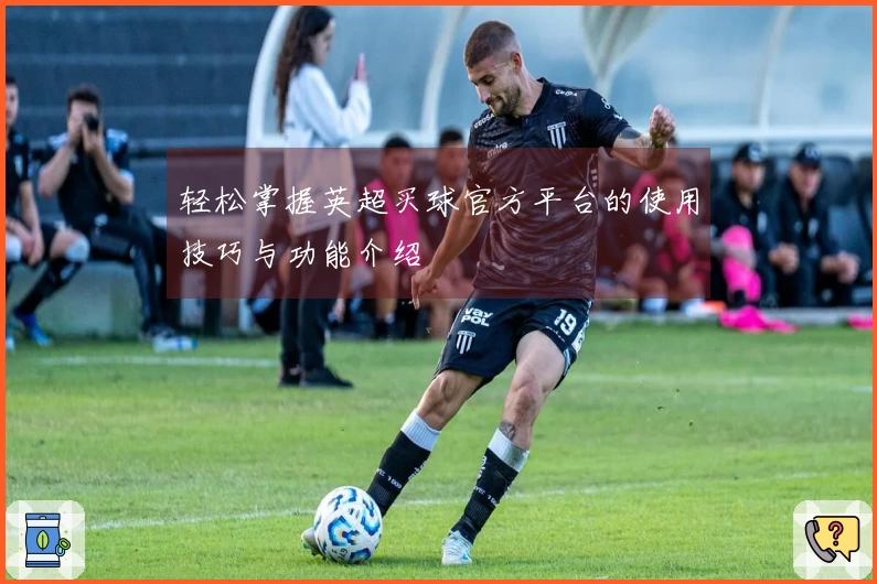 轻松掌握英超买球官方平台的使用技巧与功能介绍