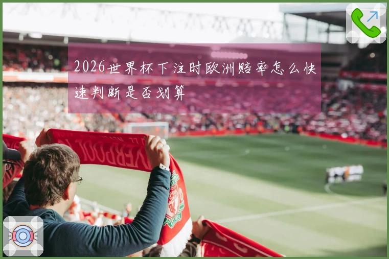 2026世界杯下注时欧洲赔率怎么快速判断是否划算