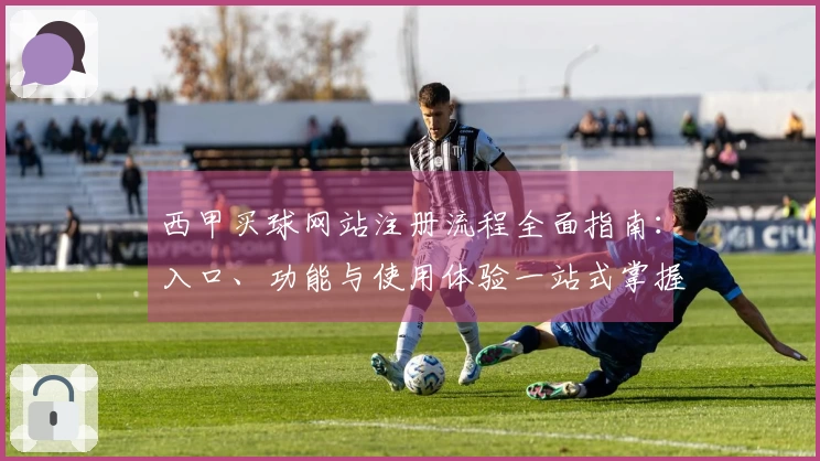 西甲买球网站注册流程全面指南：入口、功能与使用体验一站式掌握