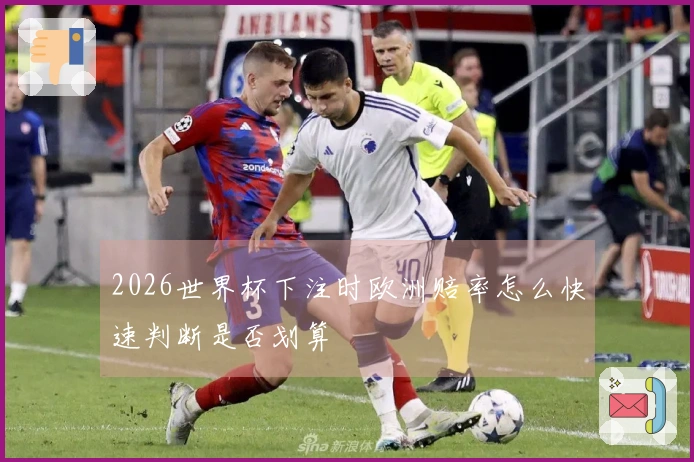 2026世界杯下注时欧洲赔率怎么快速判断是否划算
