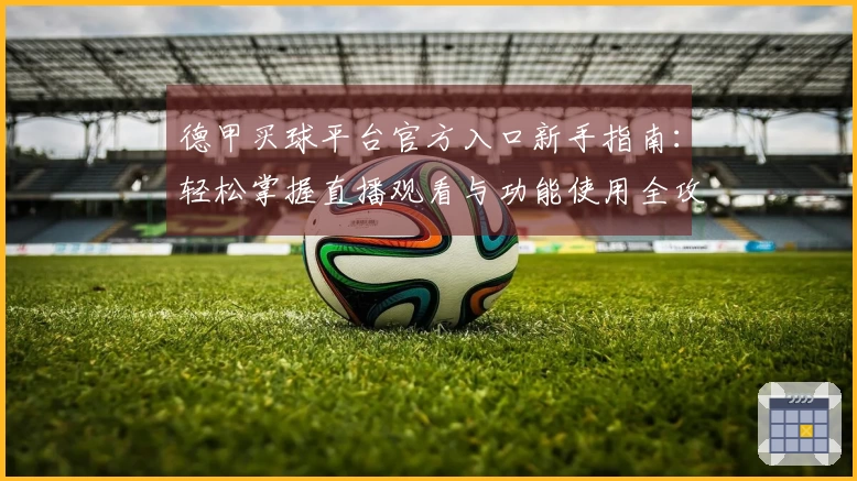 德甲买球平台官方入口新手指南：轻松掌握直播观看与功能使用全攻略