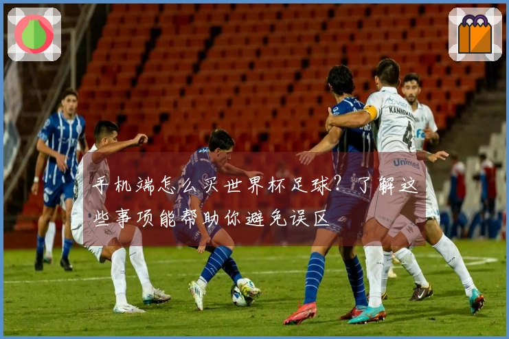 手机端怎么买世界杯足球？了解这些事项能帮助你避免误区