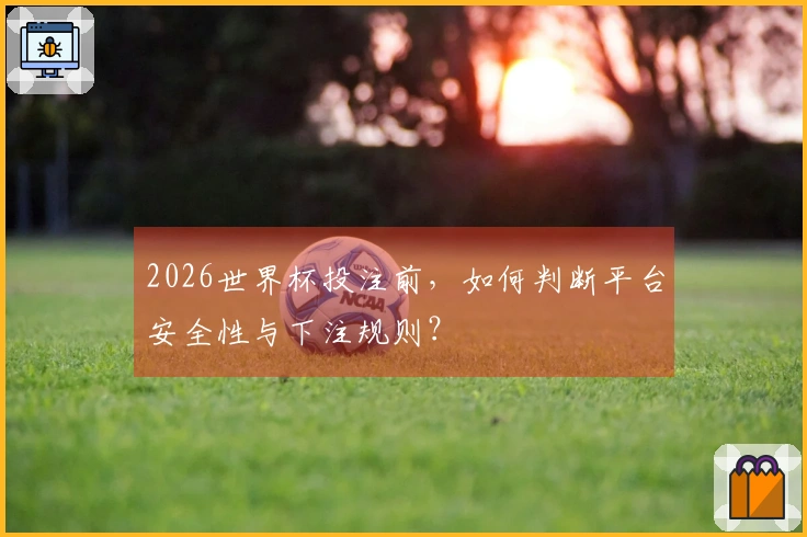 2026世界杯投注前，如何判断平台安全性与下注规则？
