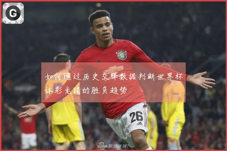 如何通过历史交锋数据判断世界杯体彩竞猜的胜负趋势