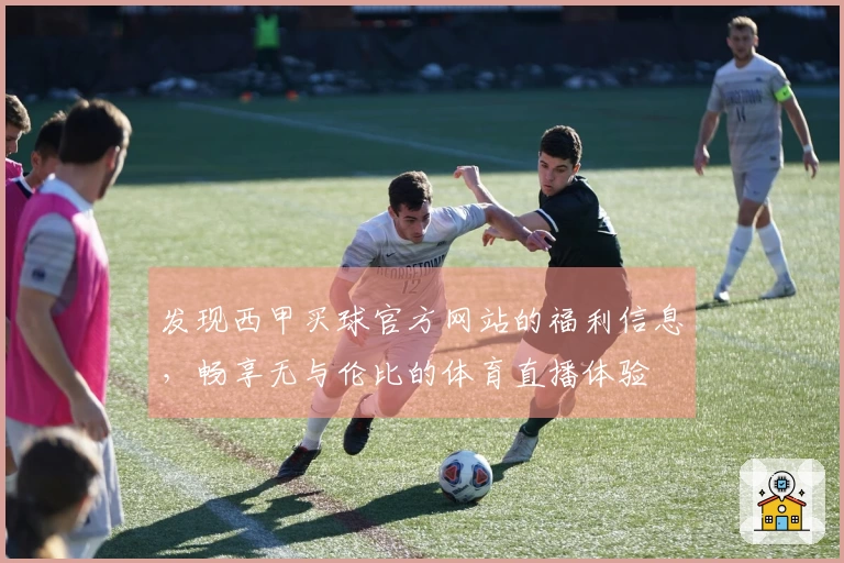 发现西甲买球官方网站的福利信息,畅享无与伦比的体育直播体验