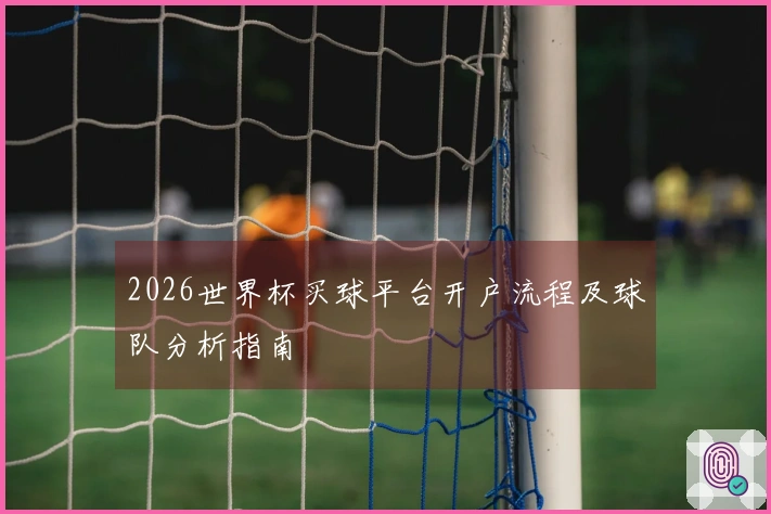2026世界杯买球平台开户流程及球队分析指南