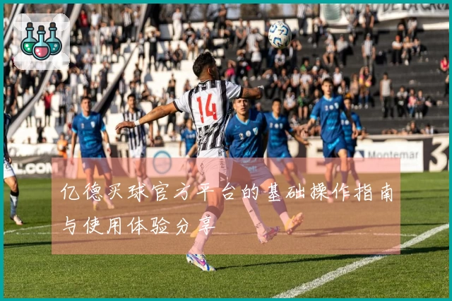 亿德买球官方平台的基础操作指南与使用体验分享