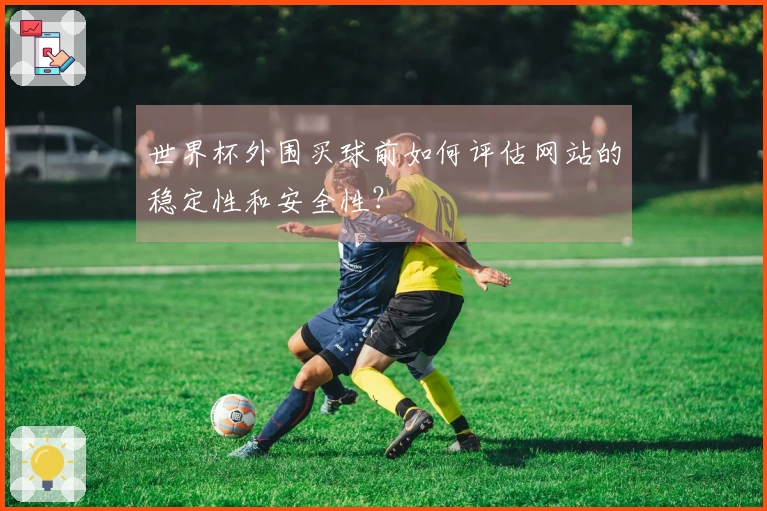 世界杯外围买球前如何评估网站的稳定性和安全性？