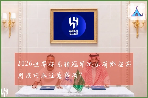 2026世界杯竞猜冠军玩法有哪些实用技巧和注意事项？