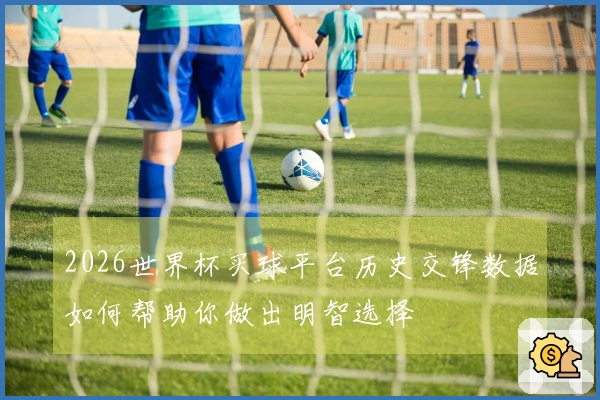 2026世界杯买球平台历史交锋数据如何帮助你做出明智选择