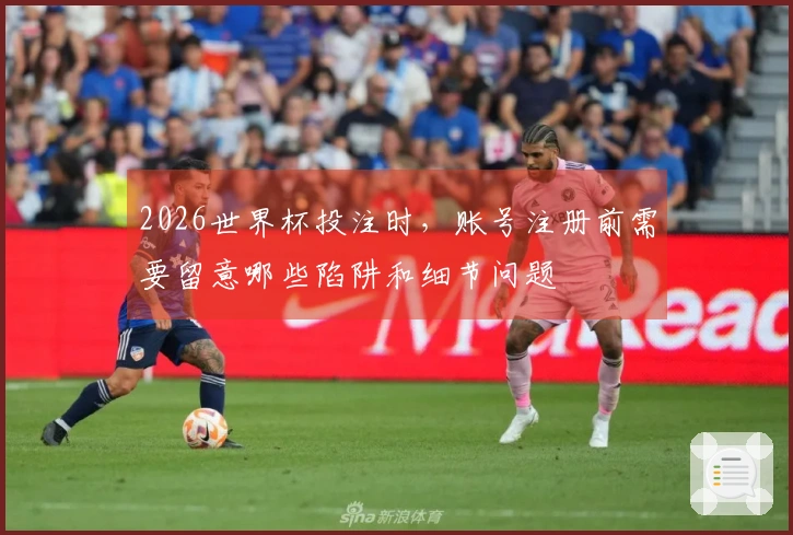 2026世界杯投注时，账号注册前需要留意哪些陷阱和细节问题