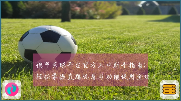 德甲买球平台官方入口新手指南:轻松掌握直播观看与功能使用全攻略