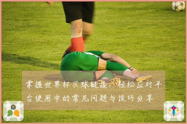 掌握世界杯买球链接，轻松应对平台使用中的常见问题与技巧分享