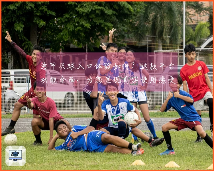 意甲买球入口体验如何？这款平台功能全面，为您呈现真实使用感受。